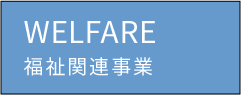 WELFARE：福祉関連事業 株式会社洞北福祉会